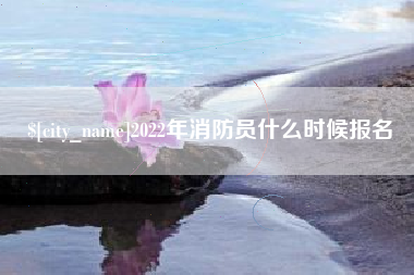 益阳2022年消防员什么时候报名