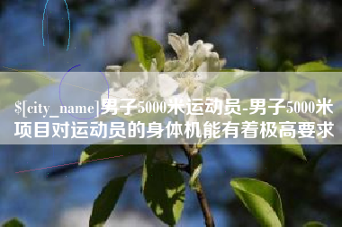 益阳男子5000米运动员-男子5000米项目对运动员的身体机能有着极高要求