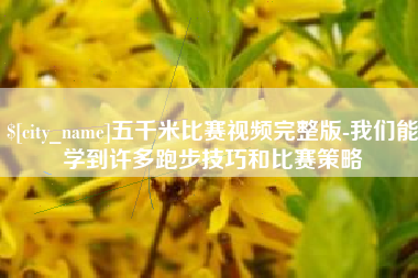 益阳五千米比赛视频完整版-我们能学到许多跑步技巧和比赛策略