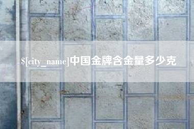 益阳中国金牌含金量多少克