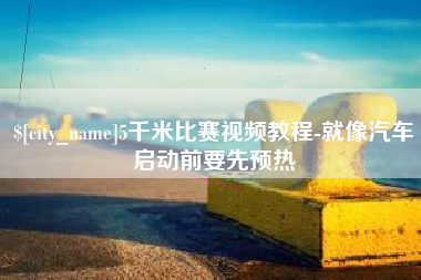 益阳5千米比赛视频教程-就像汽车启动前要先预热