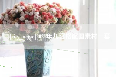益阳2021年九宫格配图素材一套