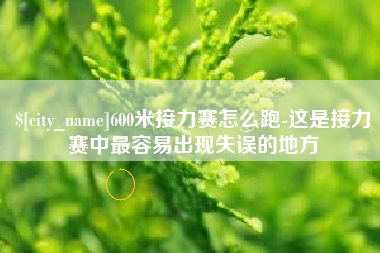益阳600米接力赛怎么跑-这是接力赛中最容易出现失误的地方