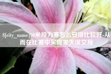 益阳50米接力赛怎么安排比较好-从而在比赛中实现零失误交接
