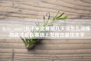 益阳五千米比赛前几天该怎么训练-如此才能在赛场上发挥出最佳水平