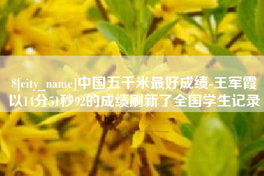 益阳中国五千米最好成绩-王军霞以14分51秒92的成绩刷新了全国学生记录