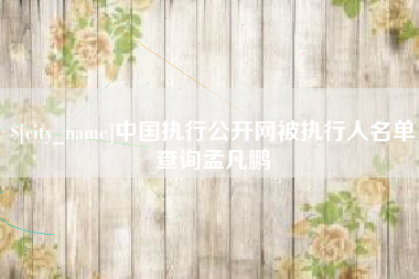 益阳中国执行公开网被执行人名单查询孟凡鹏