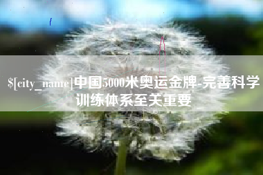 益阳中国5000米奥运金牌-完善科学训练体系至关重要