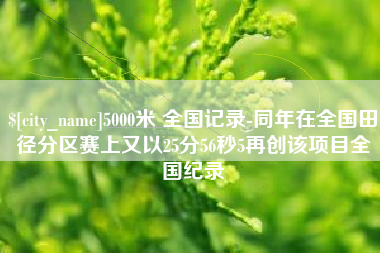 益阳5000米 全国记录-同年在全国田径分区赛上又以25分56秒5再创该项目全国纪录