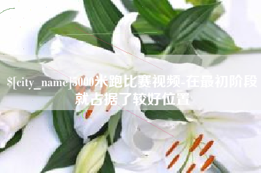 益阳5000米跑比赛视频-在最初阶段就占据了较好位置