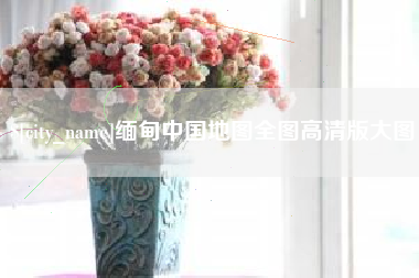 益阳缅甸中国地图全图高清版大图