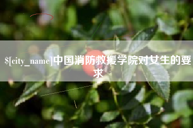 益阳中国消防救援学院对女生的要求