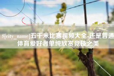 益阳五千米比赛视频大全-还是普通体育爱好者单纯欣赏竞技之美