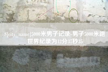 益阳5000米男子记录-男子5000米跑世界纪录为12分37秒35
