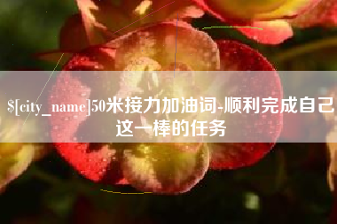 益阳50米接力加油词-顺利完成自己这一棒的任务