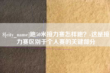 益阳跑50米接力赛怎样跑？-这是接力赛区别于个人赛的关键部分