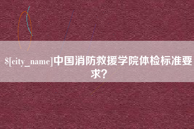益阳中国消防救援学院体检标准要求？