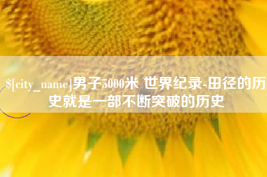 益阳男子5000米 世界纪录-田径的历史就是一部不断突破的历史