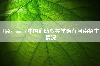 益阳中国消防救援学院在河南招生情况