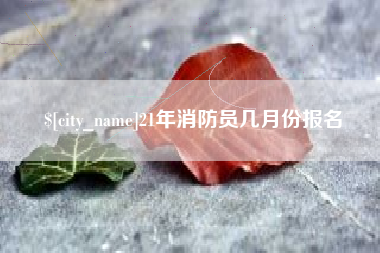 益阳21年消防员几月份报名