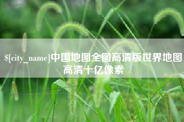 益阳中国地图全图高清版世界地图高清十亿像素