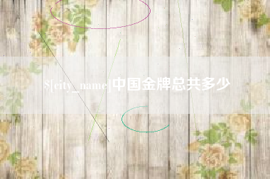 益阳中国金牌总共多少
