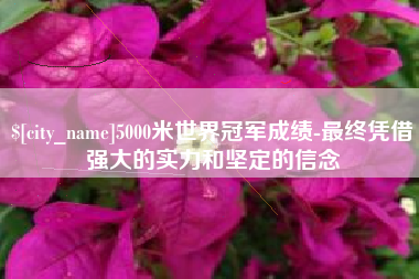 益阳5000米世界冠军成绩-最终凭借强大的实力和坚定的信念