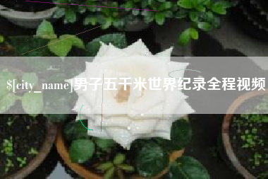 益阳男子五千米世界纪录全程视频
