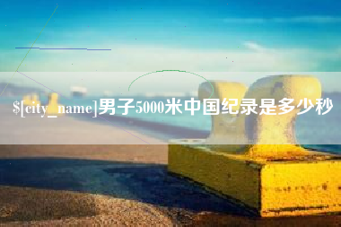益阳男子5000米中国纪录是多少秒