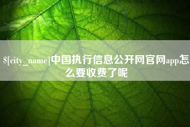 益阳中国执行信息公开网官网app怎么要收费了呢