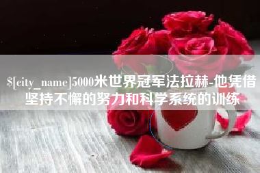 益阳5000米世界冠军法拉赫-他凭借坚持不懈的努力和科学系统的训练