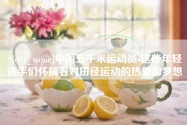 益阳中国五千米运动员-这些年轻选手们怀揣着对田径运动的热爱和梦想