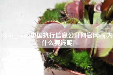 益阳中国执行信息公开网官网app为什么要钱呢