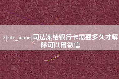 益阳司法冻结银行卡需要多久才解除可以用微信