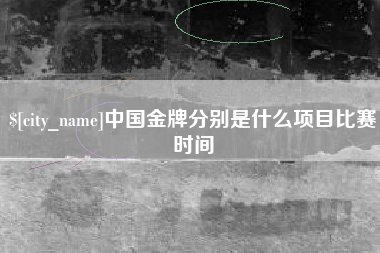 益阳中国金牌分别是什么项目比赛时间