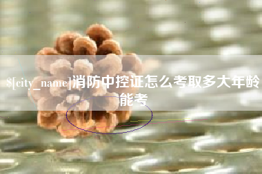 益阳消防中控证怎么考取多大年龄能考